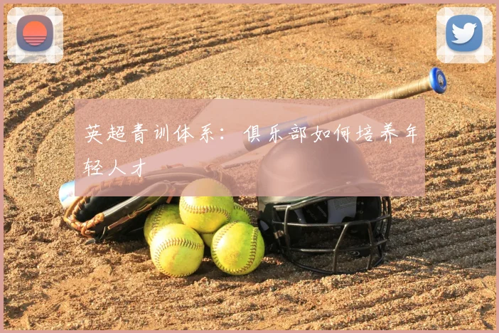 英超青训体系:俱乐部如何培养年轻人才