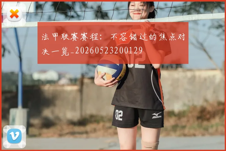 法甲联赛赛程:不容错过的焦点对决一览_20260523200129