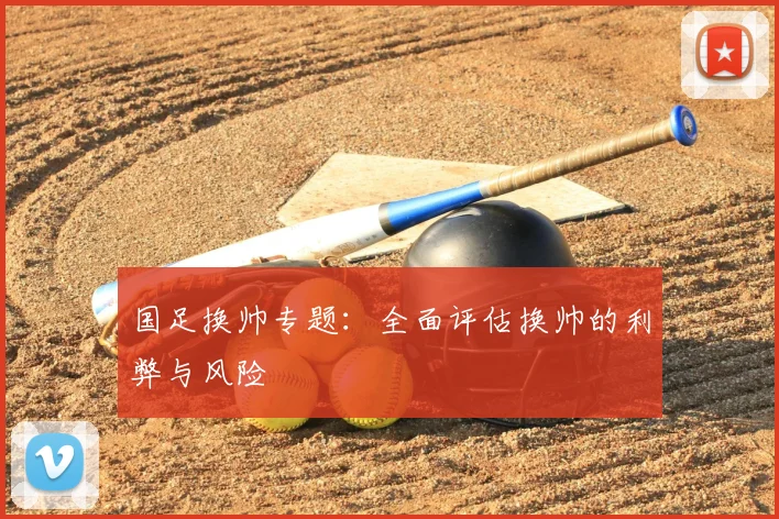 国足换帅专题：全面评估换帅的利弊与风险