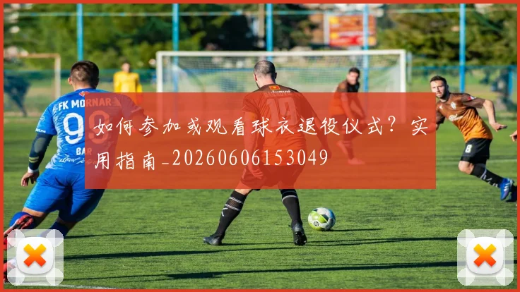 如何参加或观看球衣退役仪式？实用指南_20260606153049