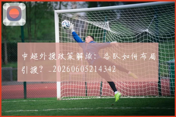 中超外援政策解读：各队如何布局引援？_20260605214342