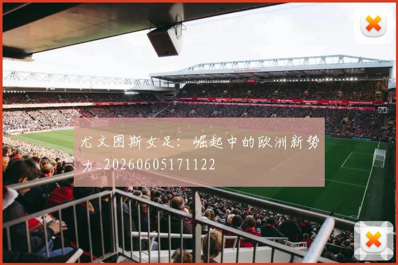 尤文图斯女足:崛起中的欧洲新势力_20260605171122
