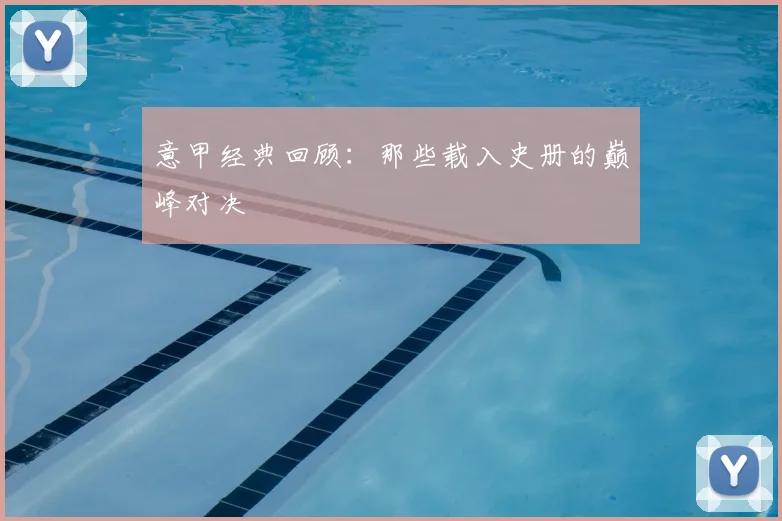 意甲经典回顾:那些载入史册的巅峰对决