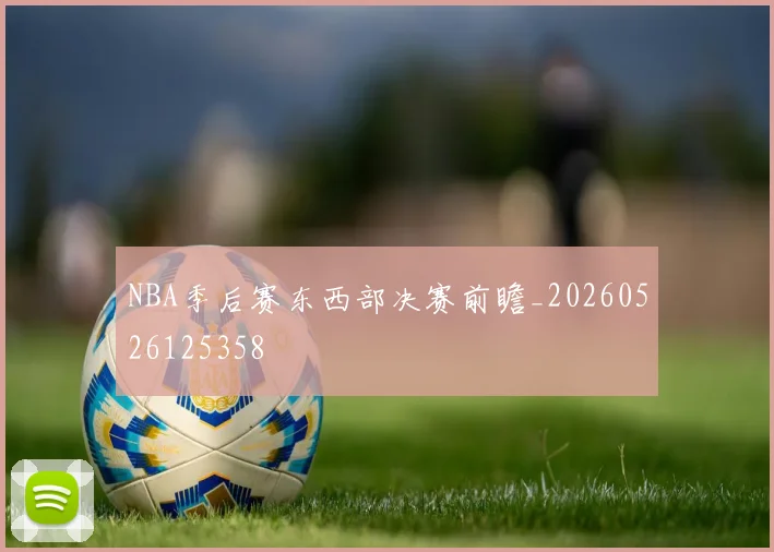 NBA季后赛东西部决赛前瞻_20260526125358