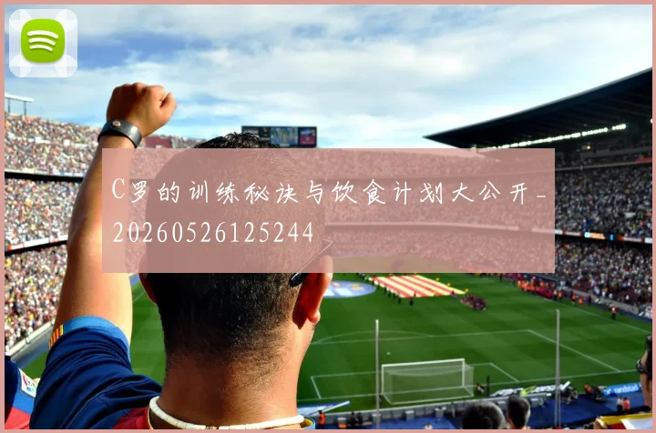 C罗的训练秘诀与饮食计划大公开_20260526125244