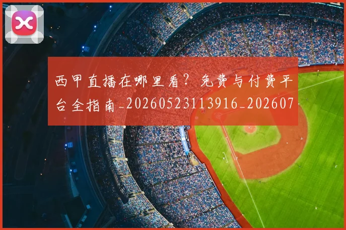 西甲直播在哪里看？免费与付费平台全指南_20260523113916_20260703181911