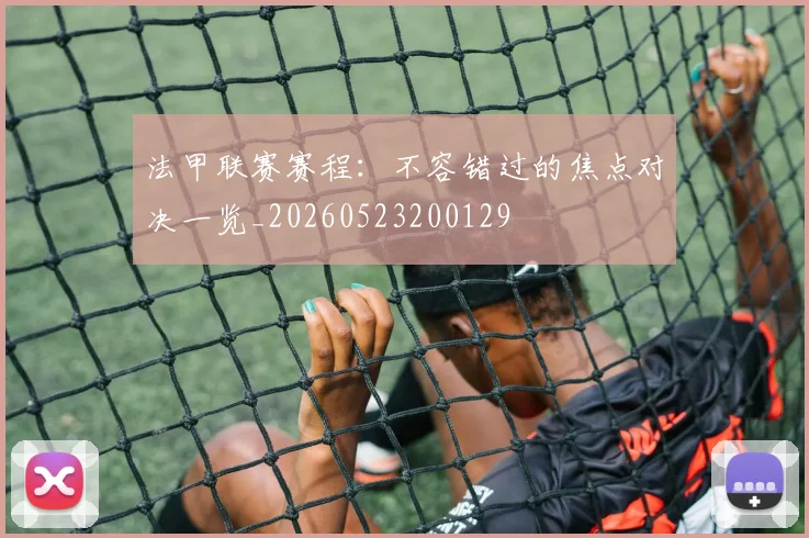 法甲联赛赛程：不容错过的焦点对决一览_20260523200129