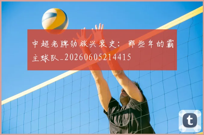 中超老牌劲旅兴衰史:那些年的霸主球队_20260605214415