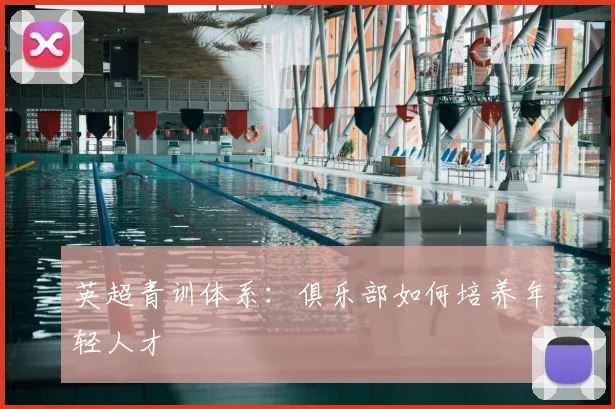 英超青训体系：俱乐部如何培养年轻人才