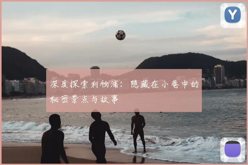 深度探索利物浦:隐藏在小巷中的秘密景点与故事