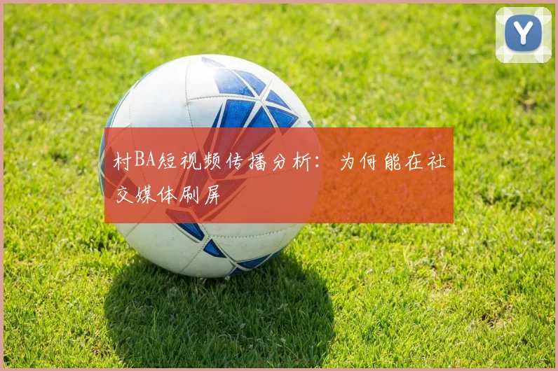 村BA短视频传播分析：为何能在社交媒体刷屏